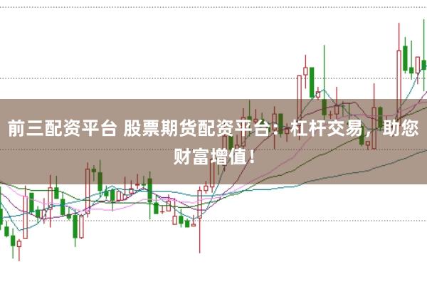 前三配资平台 股票期货配资平台：杠杆交易，助您财富增值！