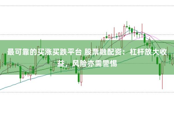 最可靠的买涨买跌平台 股票融配资：杠杆放大收益，风险亦需警惕