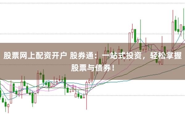 股票网上配资开户 股券通:一站式投资,轻松掌握股票与债券!