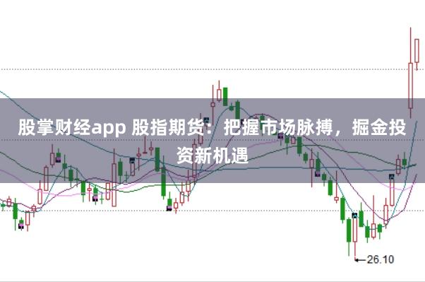 股掌财经app 股指期货：把握市场脉搏，掘金投资新机遇