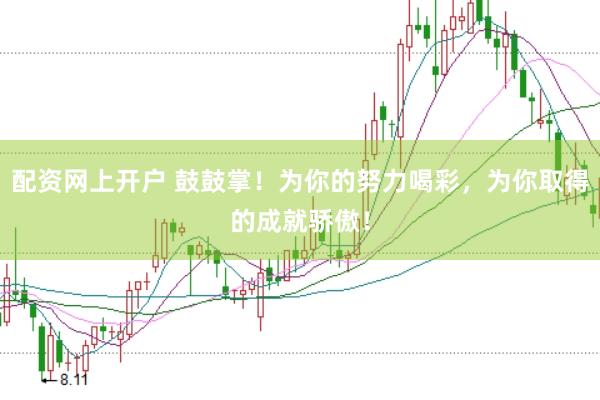 配资网上开户 鼓鼓掌！为你的努力喝彩，为你取得的成就骄傲！