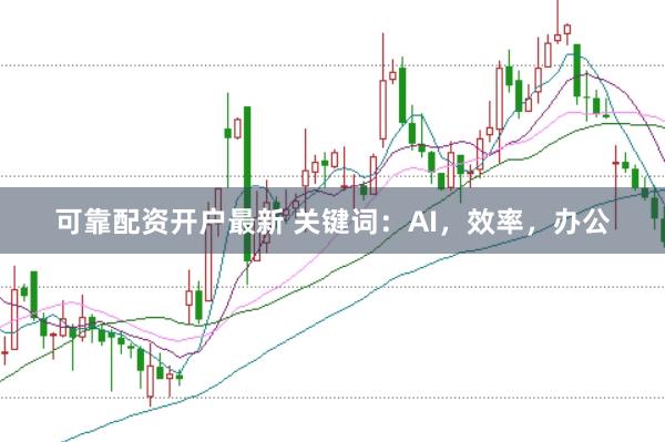 可靠配资开户最新 关键词：AI，效率，办公