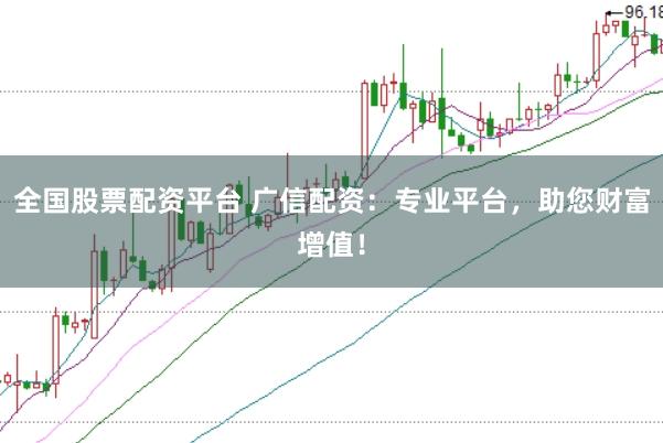 全国股票配资平台 广信配资:专业平台,助您财富增值!
