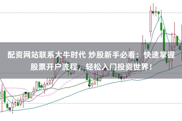 配资网站联系大牛时代 炒股新手必看：快速掌握股票开户流程，轻松入门投资世界！