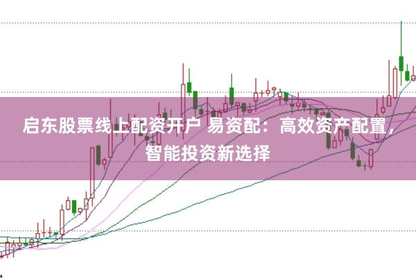 启东股票线上配资开户 易资配：高效资产配置，智能投资新选择