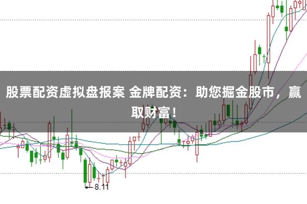 股票配资虚拟盘报案 金牌配资：助您掘金股市，赢取财富！