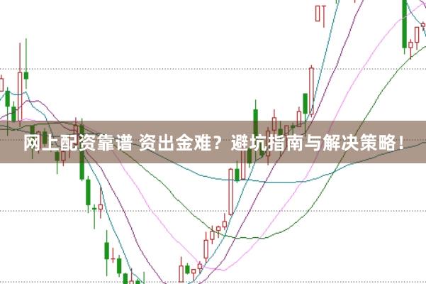 网上配资靠谱 资出金难？避坑指南与解决策略！
