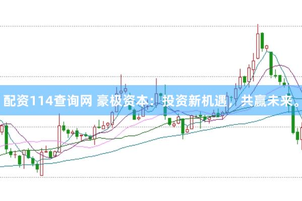 配资114查询网 豪极资本：投资新机遇，共赢未来。