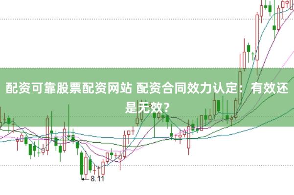 配资可靠股票配资网站 配资合同效力认定：有效还是无效？