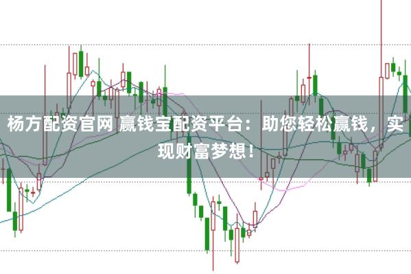 杨方配资官网 赢钱宝配资平台：助您轻松赢钱，实现财富梦想！