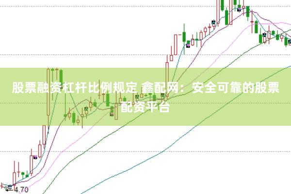 股票融资杠杆比例规定 鑫配网：安全可靠的股票配资平台