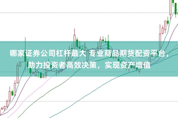 哪家证券公司杠杆最大 专业商品期货配资平台,助力投资者高效决策,实现资产增值