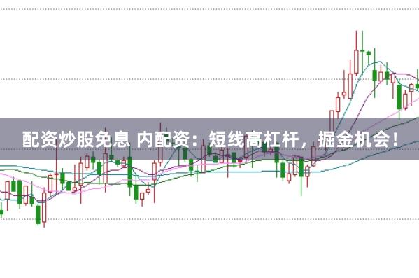 配资炒股免息 内配资：短线高杠杆，掘金机会！