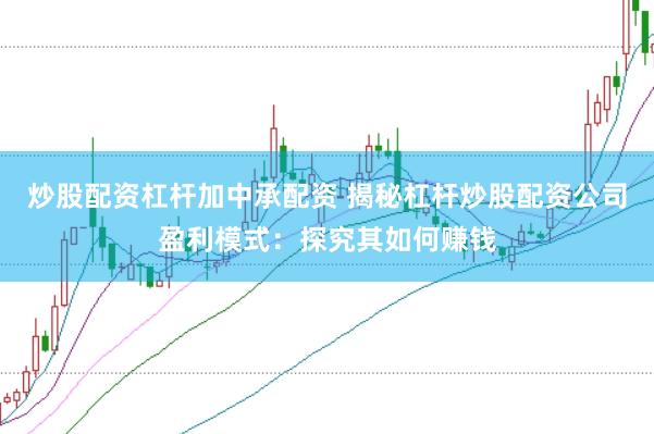 炒股配资杠杆加中承配资 揭秘杠杆炒股配资公司盈利模式：探究其如何赚钱