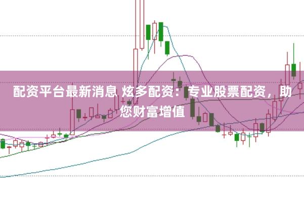 配资平台最新消息 炫多配资：专业股票配资，助您财富增值