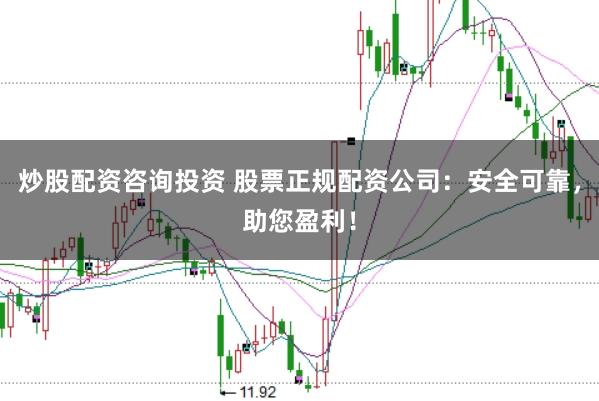 炒股配资咨询投资 股票正规配资公司：安全可靠，助您盈利！