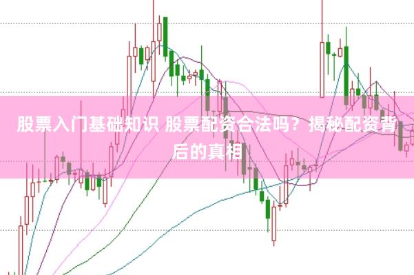 股票入门基础知识 股票配资合法吗？揭秘配资背后的真相