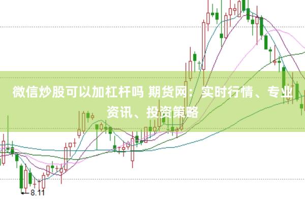 微信炒股可以加杠杆吗 期货网：实时行情、专业资讯、投资策略