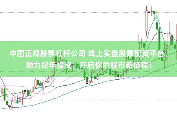 中国正规股票杠杆公司 线上实盘股票配资平台，助力蛇年投资，开启你的股市新征程！