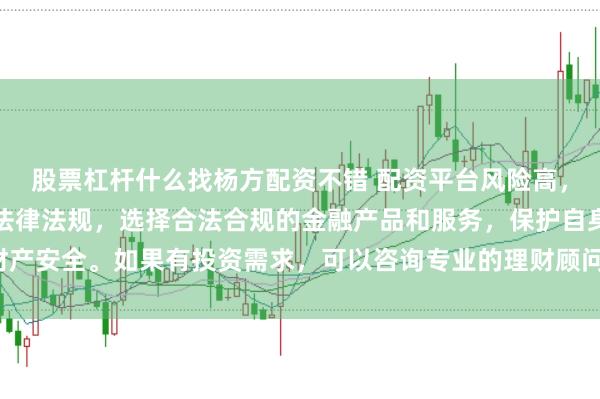 股票杠杆什么找杨方配资不错 配资平台风险高，需谨慎对待。建议遵守法律法规，选择合法合规的金融产品和服务，保护自身财产安全。如果有投资需求，可以咨询专业的理财顾问或寻求其他合法的投资渠道。