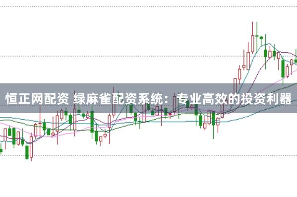 恒正网配资 绿麻雀配资系统：专业高效的投资利器