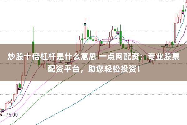 炒股十倍杠杆是什么意思 一点网配资：专业股票配资平台，助您轻松投资！