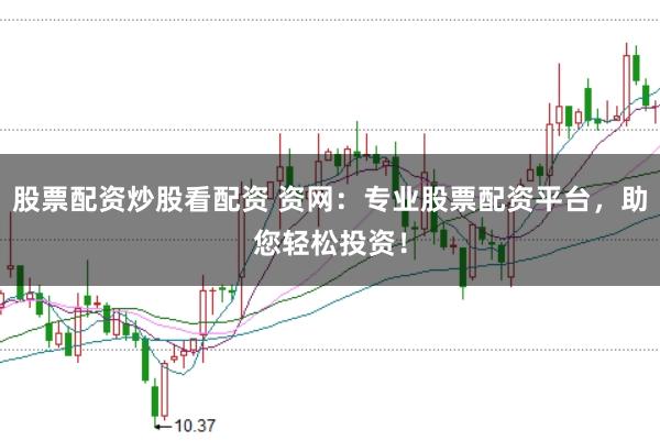 股票配资炒股看配资 资网：专业股票配资平台，助您轻松投资！