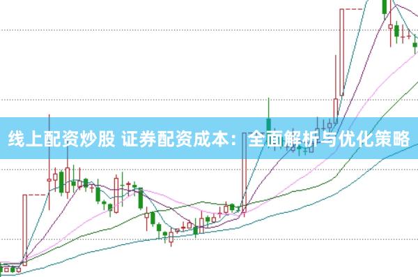线上配资炒股 证券配资成本:全面解析与优化策略