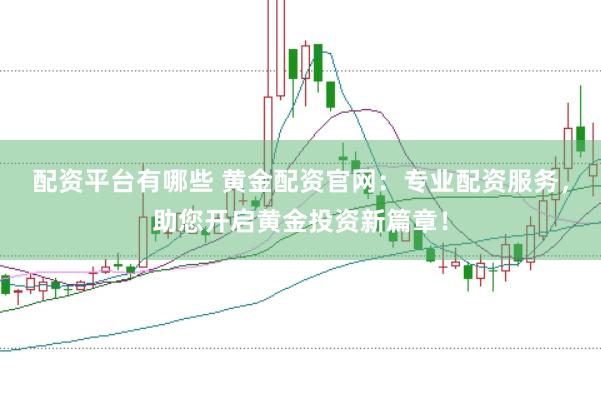 配资平台有哪些 黄金配资官网：专业配资服务，助您开启黄金投资新篇章！