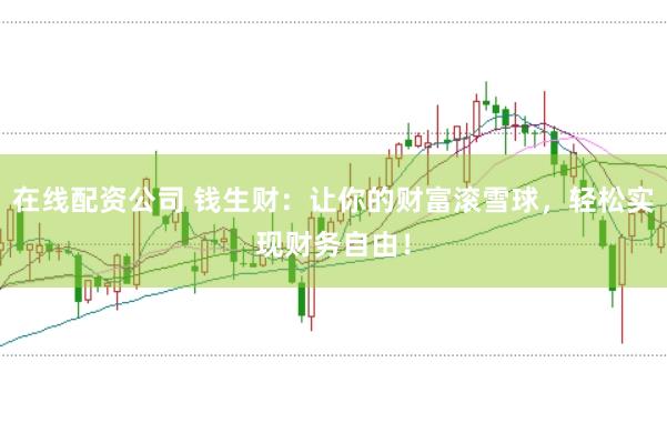 在线配资公司 钱生财：让你的财富滚雪球，轻松实现财务自由！