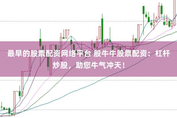 最早的股票配资网络平台 股牛牛股票配资：杠杆炒股，助您牛气冲天！