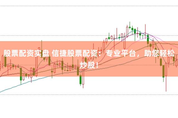 股票配资实盘 信捷股票配资：专业平台，助您轻松炒股！