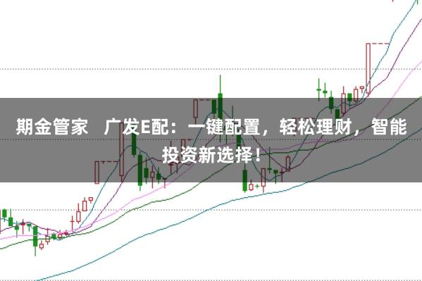 期金管家   广发E配：一键配置，轻松理财，智能投资新选择！