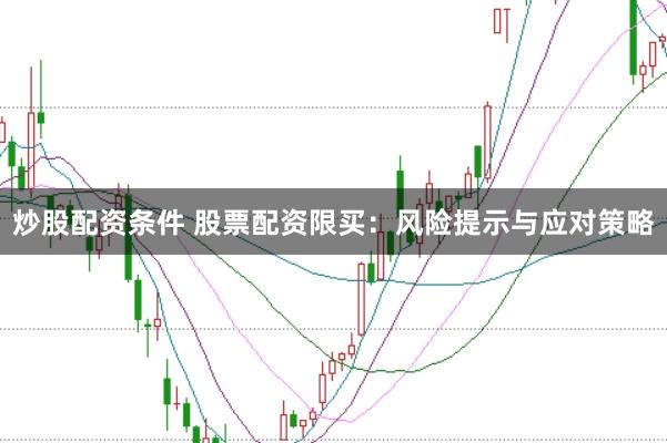 炒股配资条件 股票配资限买：风险提示与应对策略