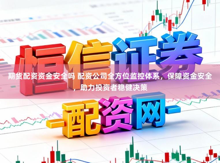 期货配资资金安全吗 配资公司全方位监控体系，保障资金安全，助力投资者稳健决策