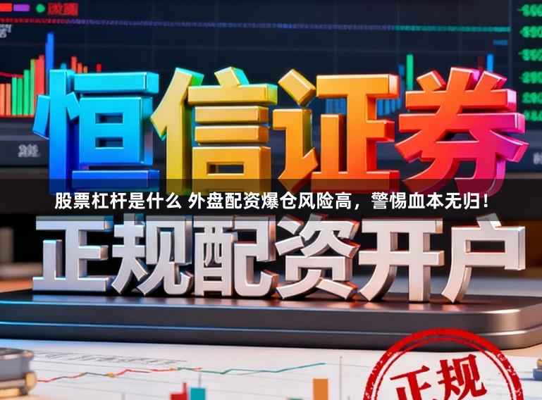 股票杠杆是什么 外盘配资爆仓风险高，警惕血本无归！